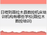日喀则聂拉木县数控机床培训机构有哪些学校(聂拉木数控培训)