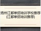 扬州江都单招培训学校推荐(江都单招培训推荐)