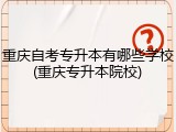 重庆自考专升本有哪些学校(重庆专升本院校)