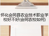 怀化会同县农业技术职业学校好不好(会同农校如何)