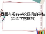 西固有没有学挖掘机的学校(西固学挖掘机)