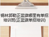 锡林郭勒正蓝旗哪里有单招培训班(正蓝旗单招培训)
