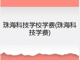 珠海科技学校学费(珠海科技学费)