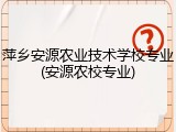 萍乡安源农业技术学校专业(安源农校专业)