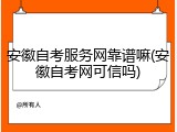 安徽自考服务网靠谱嘛(安徽自考网可信吗)