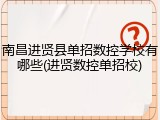 南昌进贤县单招数控学校有哪些(进贤数控单招校)
