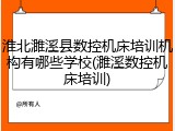 淮北濉溪县数控机床培训机构有哪些学校(濉溪数控机床培训)
