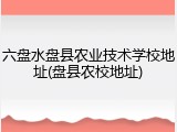 六盘水盘县农业技术学校地址(盘县农校地址)