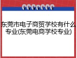 东莞市电子商贸学校有什么专业(东莞电商学校专业)