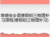 常德安乡县寒假初三物理补习课程(寒假初三物理补习)