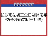 长沙雨花初三全日制补习学校(长沙雨花初三补校)