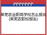 莱芜农业职高学校怎么报名(莱芜农职校报名)