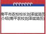 南平市农校校长刘泽斌简历介绍(南平农校刘泽斌简历)