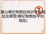 唐山曹妃甸数控培训学校地址在哪里(曹妃甸数控学校地址)
