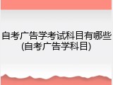 自考广告学考试科目有哪些(自考广告学科目)