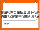 衡阳祁东县单招集训中心是真的吗(祁东单招集训真吗)