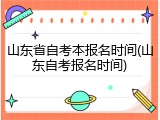 山东省自考本报名时间(山东自考报名时间)