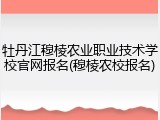 牡丹江穆棱农业职业技术学校官网报名(穆棱农校报名)