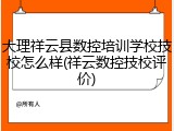 大理祥云县数控培训学校技校怎么样(祥云数控技校评价)