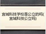 宜城科技学校是公立的吗(宜城科技公立吗)