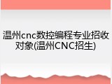 温州cnc数控编程专业招收对象(温州CNC招生)
