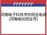 河南电子科技学校招生电话(河南电校招生号)