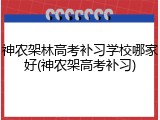 神农架林高考补习学校哪家好(神农架高考补习)
