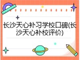 长沙天心补习学校口碑(长沙天心补校评价)