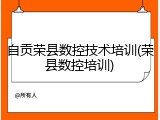 自贡荣县数控技术培训(荣县数控培训)