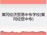 黄冈经济贸易中专学校(黄冈经贸中专)