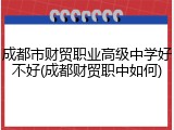 成都市财贸职业高级中学好不好(成都财贸职中如何)