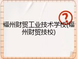福州财贸工业技术学校(福州财贸技校)