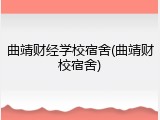 曲靖财经学校宿舍(曲靖财校宿舍)