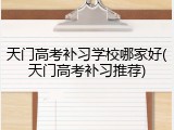 天门高考补习学校哪家好(天门高考补习推荐)