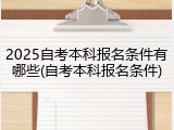 2025自考本科报名条件有哪些(自考本科报名条件)