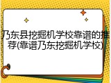 乃东县挖掘机学校靠谱的推荐(靠谱乃东挖掘机学校)