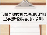 武隆县数控机床培训机构哪里学(武隆数控机床培训)
