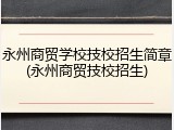 永州商贸学校技校招生简章(永州商贸技校招生)