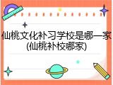 仙桃文化补习学校是哪一家(仙桃补校哪家)