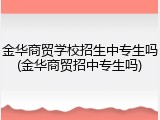 金华商贸学校招生中专生吗(金华商贸招中专生吗)