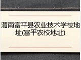 渭南富平县农业技术学校地址(富平农校地址)