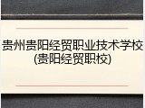 贵州贵阳经贸职业技术学校(贵阳经贸职校)