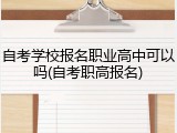 自考学校报名职业高中可以吗(自考职高报名)