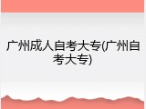广州成人自考大专(广州自考大专)