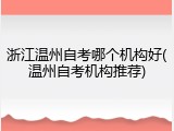 浙江温州自考哪个机构好(温州自考机构推荐)
