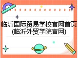 临沂国际贸易学校官网首页(临沂外贸学院官网)