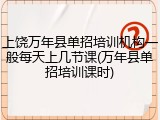 上饶万年县单招培训机构一般每天上几节课(万年县单招培训课时)