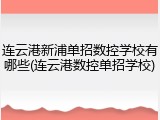 连云港新浦单招数控学校有哪些(连云港数控单招学校)