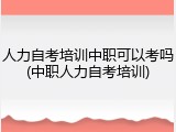 人力自考培训中职可以考吗(中职人力自考培训)