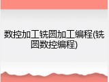 数控加工铣圆加工编程(铣圆数控编程)